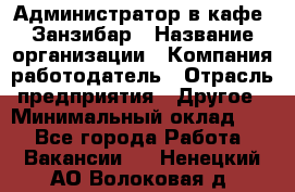 Администратор в кафе "Занзибар › Название организации ­ Компания-работодатель › Отрасль предприятия ­ Другое › Минимальный оклад ­ 1 - Все города Работа » Вакансии   . Ненецкий АО,Волоковая д.